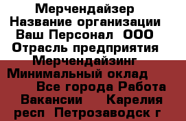 Мерчендайзер › Название организации ­ Ваш Персонал, ООО › Отрасль предприятия ­ Мерчендайзинг › Минимальный оклад ­ 17 000 - Все города Работа » Вакансии   . Карелия респ.,Петрозаводск г.